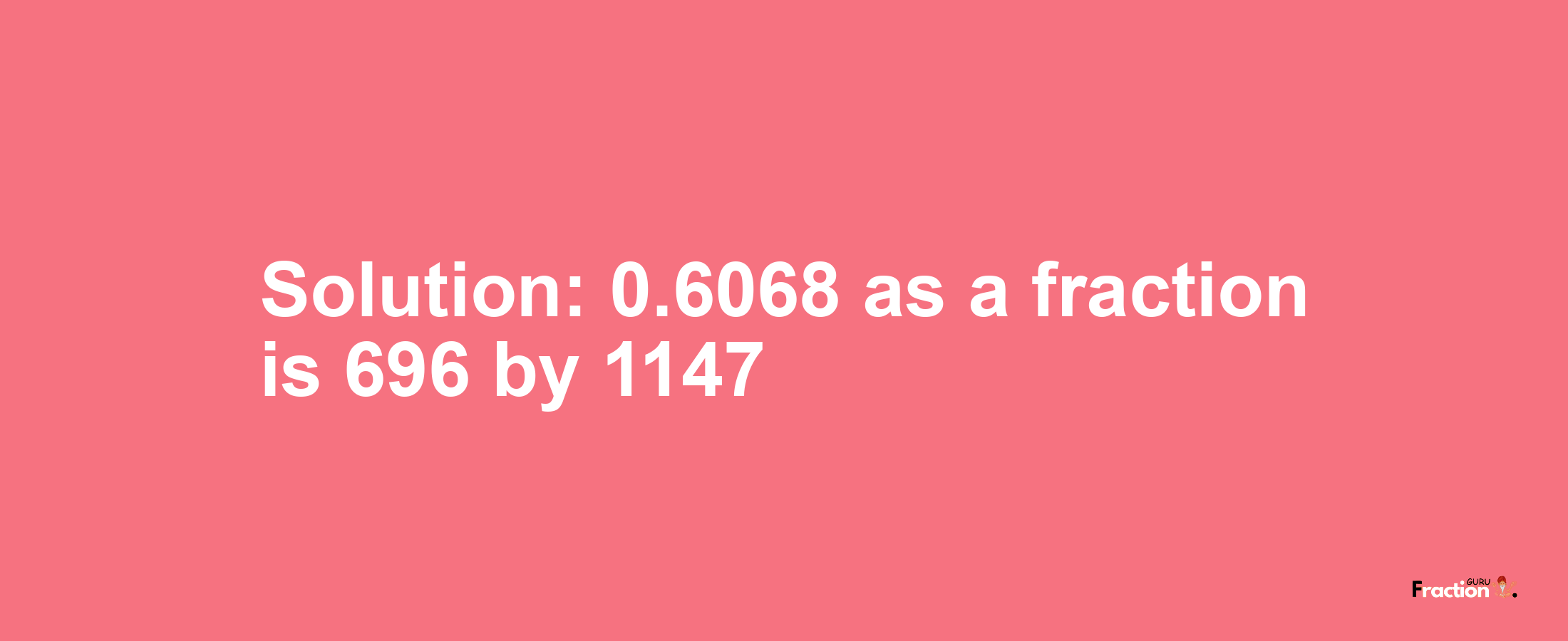 Solution:0.6068 as a fraction is 696/1147